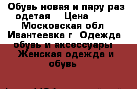 Обувь,новая и пару раз одетая) › Цена ­ 400 - Московская обл., Ивантеевка г. Одежда, обувь и аксессуары » Женская одежда и обувь   